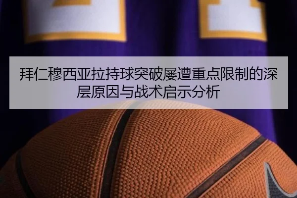 拜仁穆西亚拉持球突破屡遭重点限制的深层原因与战术启示分析