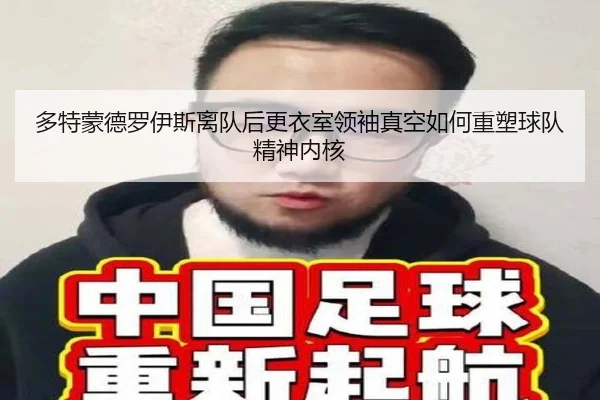 多特蒙德罗伊斯离队后更衣室领袖真空如何重塑球队精神内核