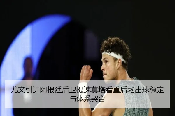 尤文引进阿根廷后卫提速莫塔看重后场出球稳定与体系契合